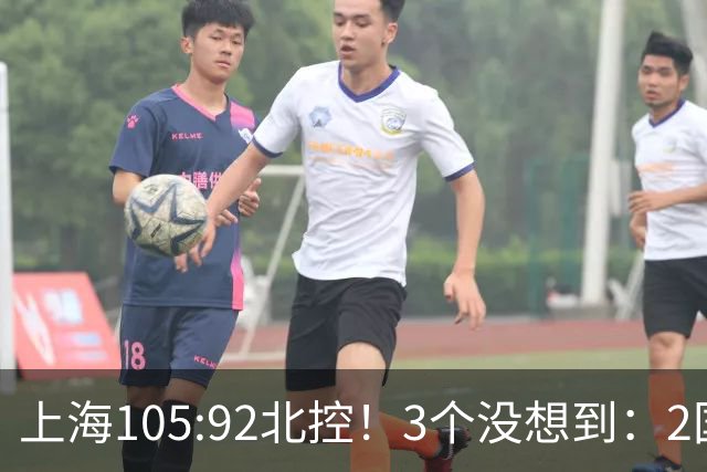 上海105:92北控！3个没想到：2国手对飙+残阵仍赢球，体现1优势
